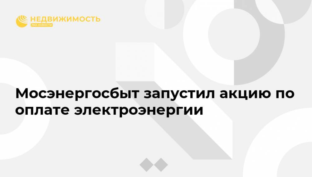 Мосэнергосбыт запустил акцию по оплате электроэнергии - realty.ria.ru - Москва - Московская обл.