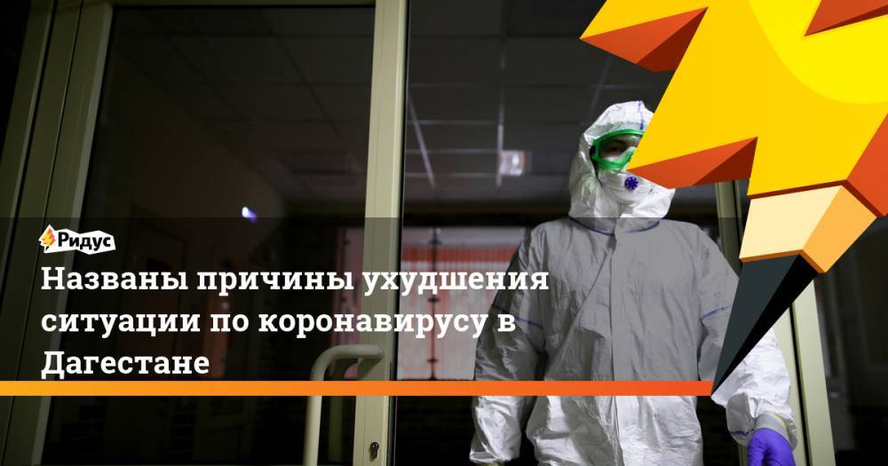 Названы причины ухудшения ситуации по коронавирусу в Дагестане - ridus.ru - респ. Дагестан