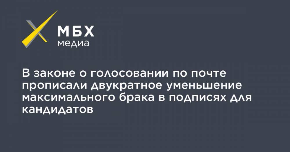 В законе о голосовании по почте прописали двукратное уменьшение максимального брака в подписях для кандидатов - mbk.news - Россия