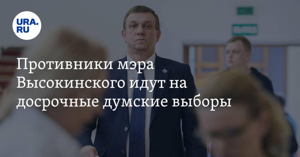 Александр Высокинский - Противники мэра Высокинского идут на досрочные думские выборы - ura.news - Екатеринбург - Свердловская обл.