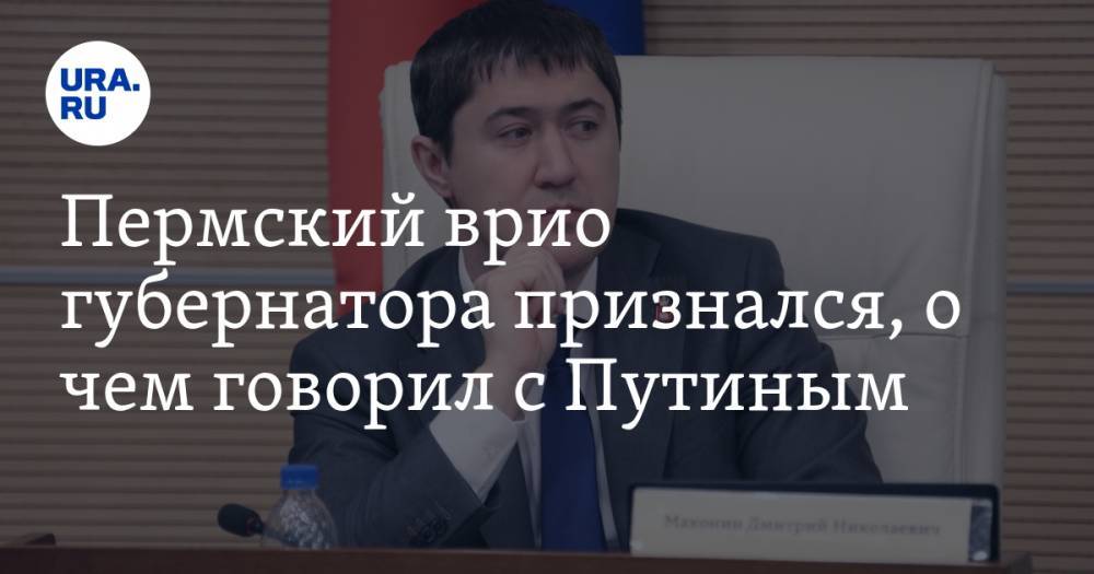 Владимир Путин - Дмитрий Махонин - Пермский врио губернатора признался, о чем говорил с Путиным - ura.news - Россия - Екатеринбург - Пермь - Свердловская обл. - Пермский край