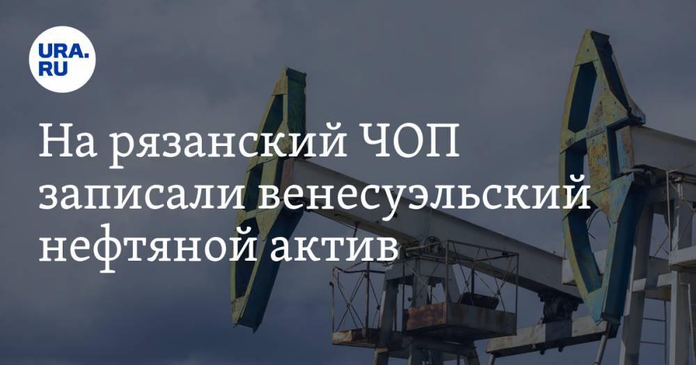 На рязанский ЧОП записали венесуэльский нефтяной актив - ura.news - Венесуэла - Рязань