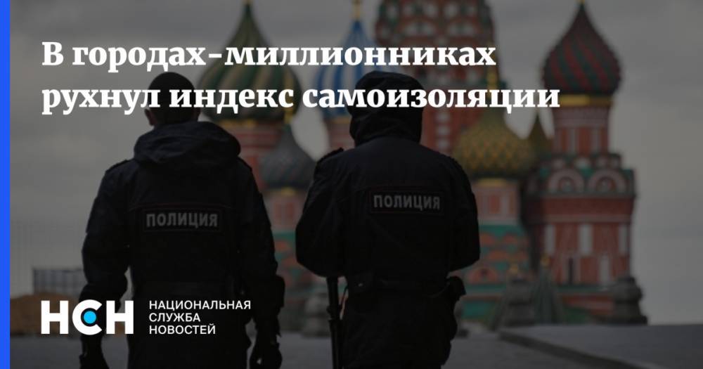 В городах-миллионниках рухнул индекс самоизоляции - nsn.fm - Россия - Санкт-Петербург - Екатеринбург - Новосибирск - Челябинск - Казань - Владивосток