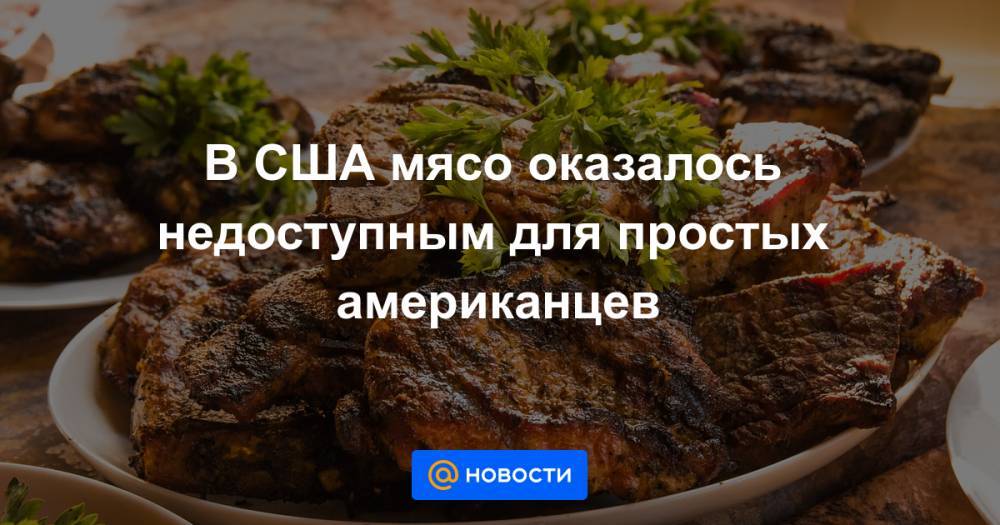 В США мясо оказалось недоступным для простых американцев - news.mail.ru - США