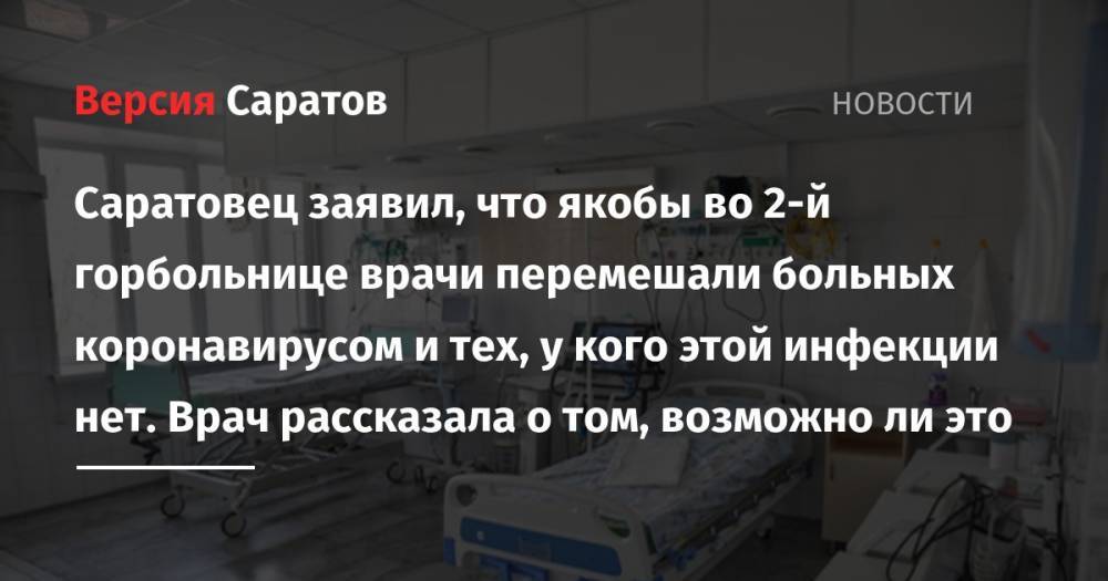 Саратовец заявил, что якобы во 2-й горбольнице врачи перемешали больных коронавирусом и тех, у кого этой инфекции нет. Врач рассказала о том, возможно ли это - nversia.ru - Москва - Саратов