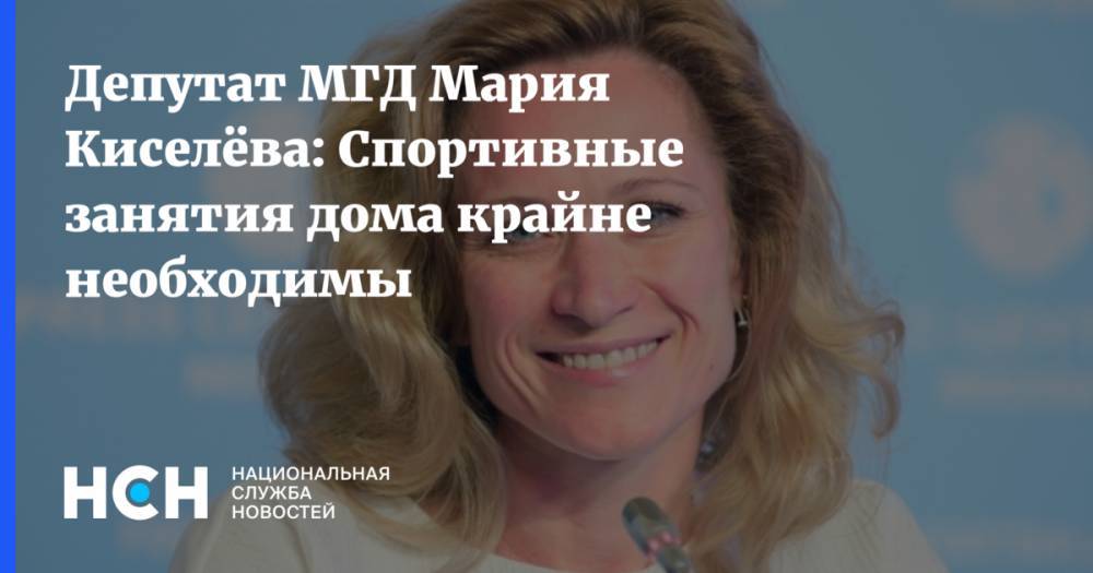 Мария Киселева - Депутат МГД Мария Киселёва: Спортивные занятия дома крайне необходимы - nsn.fm - Москва