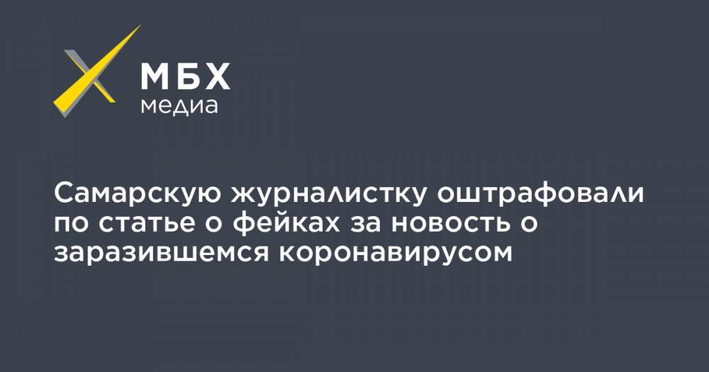 Самарскую журналистку оштрафовали по статье о фейках за новость о заразившемся коронавирусом - mbk.news - Самара - Самарская обл.