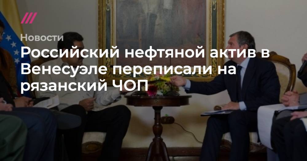 Российский нефтяной актив в Венесуэле переписали на рязанский ЧОП - tvrain.ru - Венесуэла - Рязань