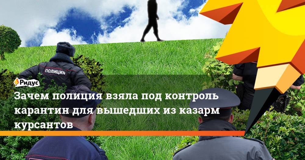 Зачем полиция взяла под контроль карантин для вышедших из казарм курсантов - ridus.ru