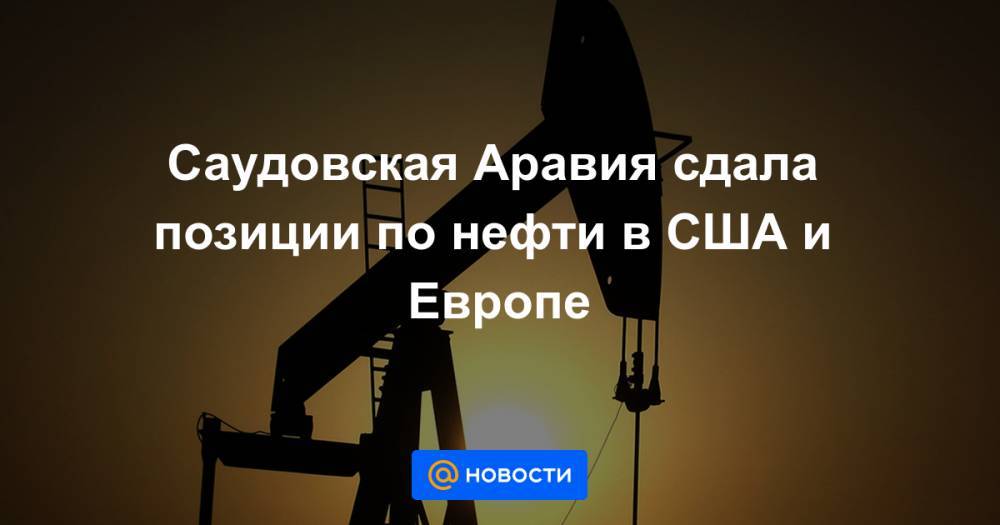 Саудовская Аравия сдала позиции по нефти в США и Европе - news.mail.ru - Россия - США - Польша - Саудовская Аравия