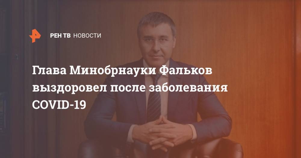Владимир Путин - Дмитрий Песков - Владимир Якушев - Михаил Мишустин - Ольга Любимова - Валерий Фальков - Глава Минобрнауки Фальков выздоровел после заболевания COVID-19 - ren.tv - Россия
