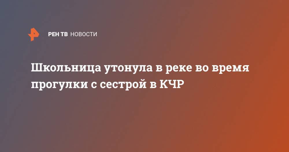 Школьница утонула в реке во время прогулки с сестрой в КЧР - ren.tv - Россия - респ. Карачаево-Черкесия