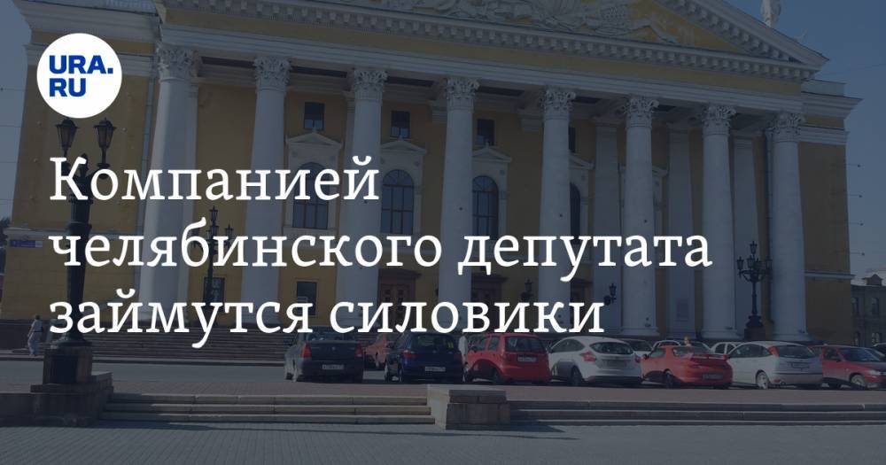 Олег Иванов - Компанией челябинского депутата займутся силовики - ura.news - Россия - Челябинская обл. - Челябинск