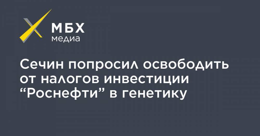 Владимир Путин - Татьяна Голикова - Игорь Сечин - Сечин попросил освободить от налогов инвестиции “Роснефти” в генетику - mbk.news - Россия