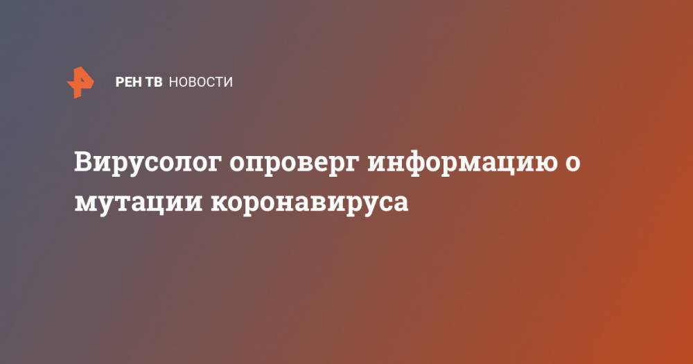 Виктор Зуев - Вирусолог опроверг информацию о мутации коронавируса - ren.tv