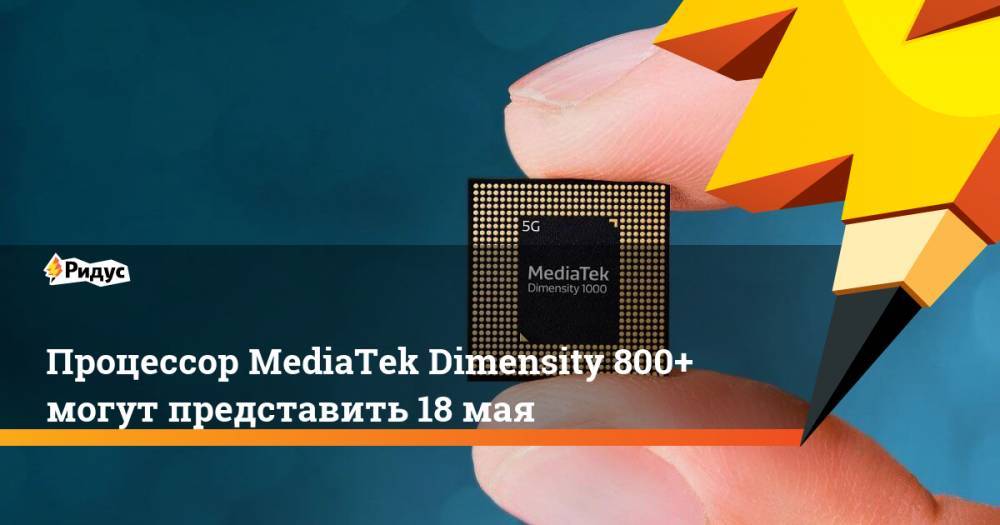 Процессор MediaTek Dimensity 800+ могут представить 18 мая - ridus.ru - Тайвань