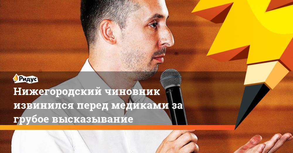 Давид Мелик-Гусейнов - Нижегородский чиновник извинился перед медиками за грубое высказывание - ridus.ru - Нижегородская обл. - Нижний Новгород
