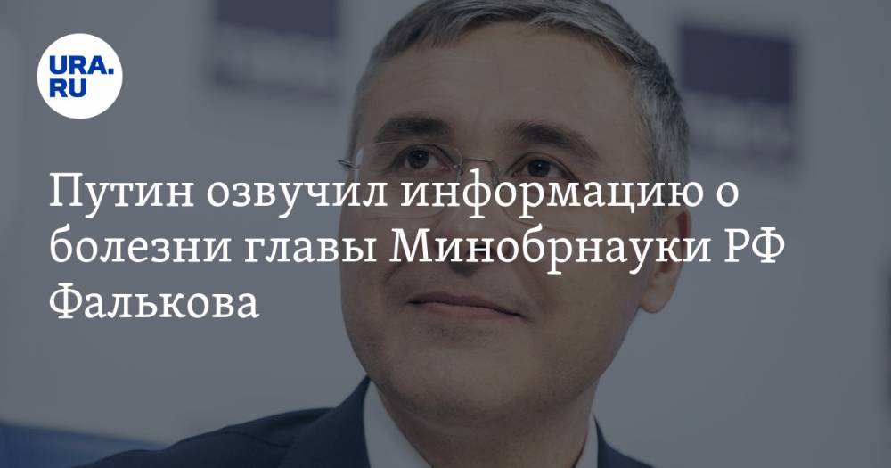 Владимир Путин - Валерий Фальков - Путин озвучил информацию о болезни главы Минобрнауки РФ Фалькова - ura.news - Россия - Тюмень