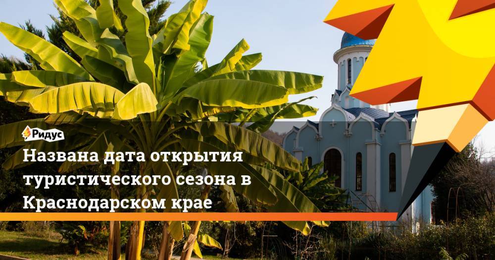 Названа дата открытия туристического сезона в Краснодарском крае - ridus.ru - Россия - Сочи - Краснодарский край