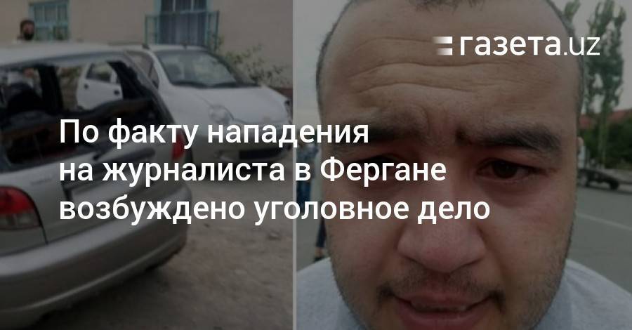 По факту нападения на журналиста в Фергане возбуждено уголовное дело - gazeta.uz - Узбекистан - Ферганская обл.