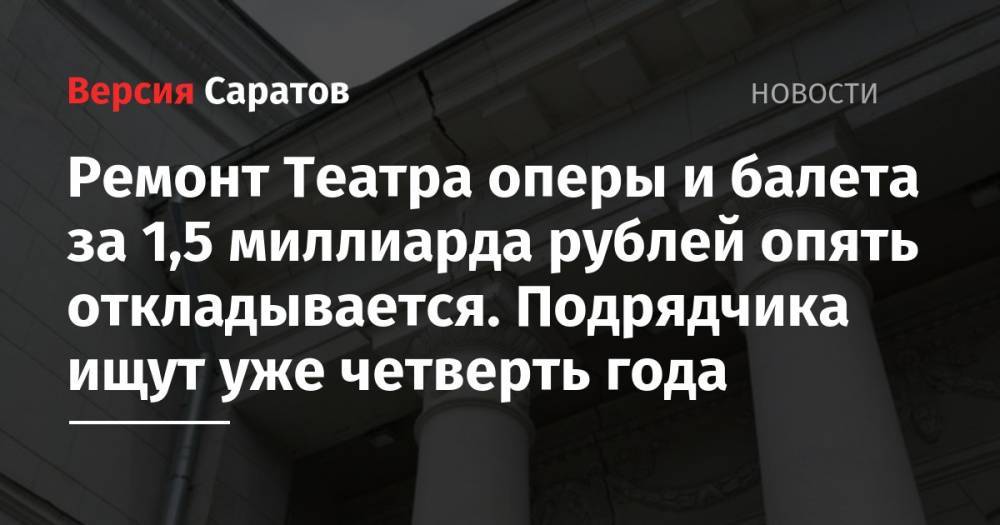 Ремонт Театра оперы и балета за 1,5 миллиарда рублей опять откладывается. Подрядчика ищут уже четверть года - nversia.ru - Саратов