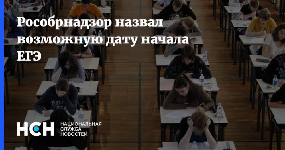 Рособрнадзор назвал возможную дату начала ЕГЭ - nsn.fm