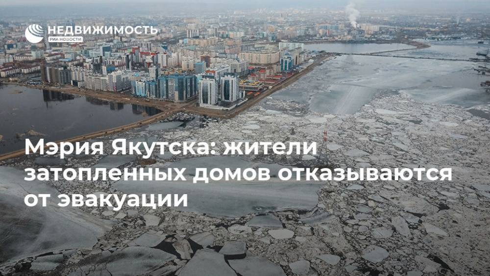 Сардана Авксентьева - Мэрия Якутска: жители затопленных домов отказываются от эвакуации - realty.ria.ru - Якутск