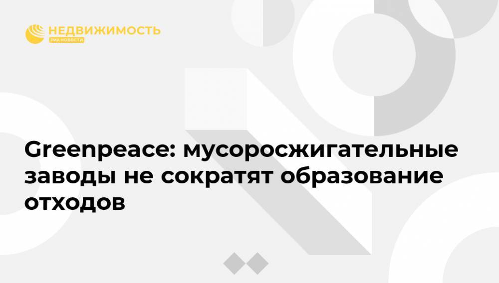 Greenpeace: мусоросжигательные заводы не сократят образование отходов - realty.ria.ru - Москва - Россия