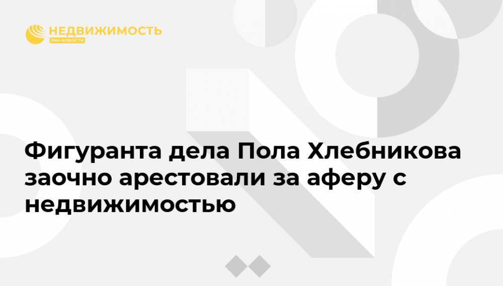 Лела Кокая - Фигуранта дела Пола Хлебникова заочно арестовали за аферу с недвижимостью - realty.ria.ru - Москва - Россия