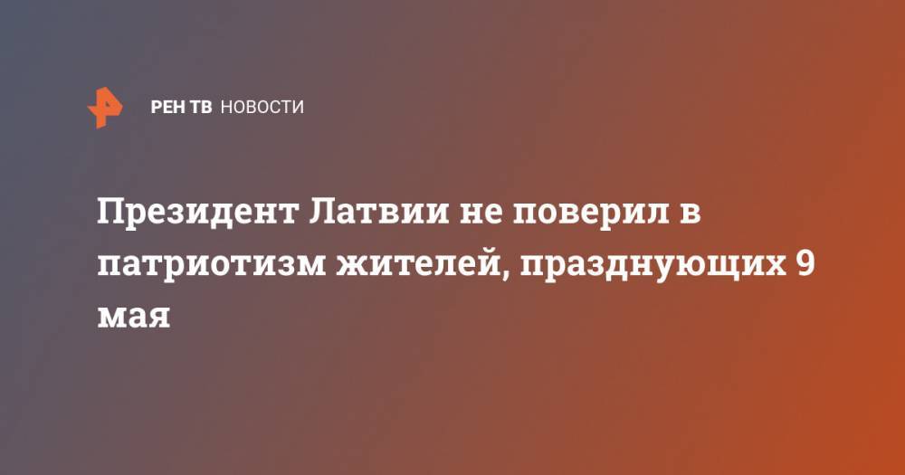 Эгилс Левитс - Президент Латвии не поверил в патриотизм жителей, празднующих 9 мая - ren.tv - Россия - Латвия