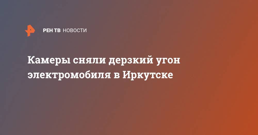 Камеры сняли дерзкий угон электромобиля в Иркутске - ren.tv - Иркутск