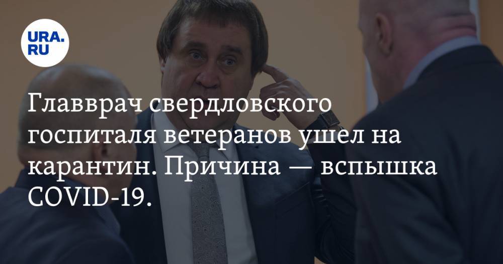 Главврач свердловского госпиталя ветеранов ушел на карантин. Причина — вспышка COVID-19. ДОКУМЕНТ - ura.news - Екатеринбург