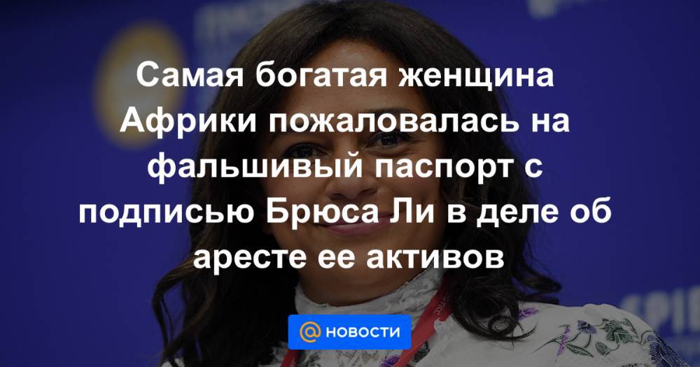 Самая богатая женщина Африки пожаловалась на фальшивый паспорт с подписью Брюса Ли в деле об аресте ее активов - news.mail.ru - Япония - Ангола