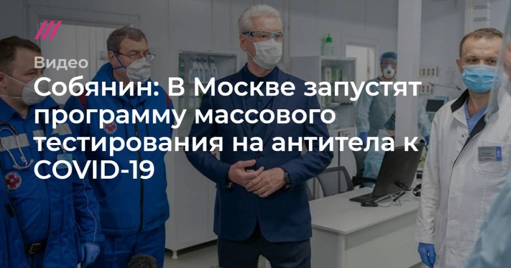 Собянин: В Москве запустят программу массового тестирования на антитела к COVID-19 - tvrain.ru - Москва