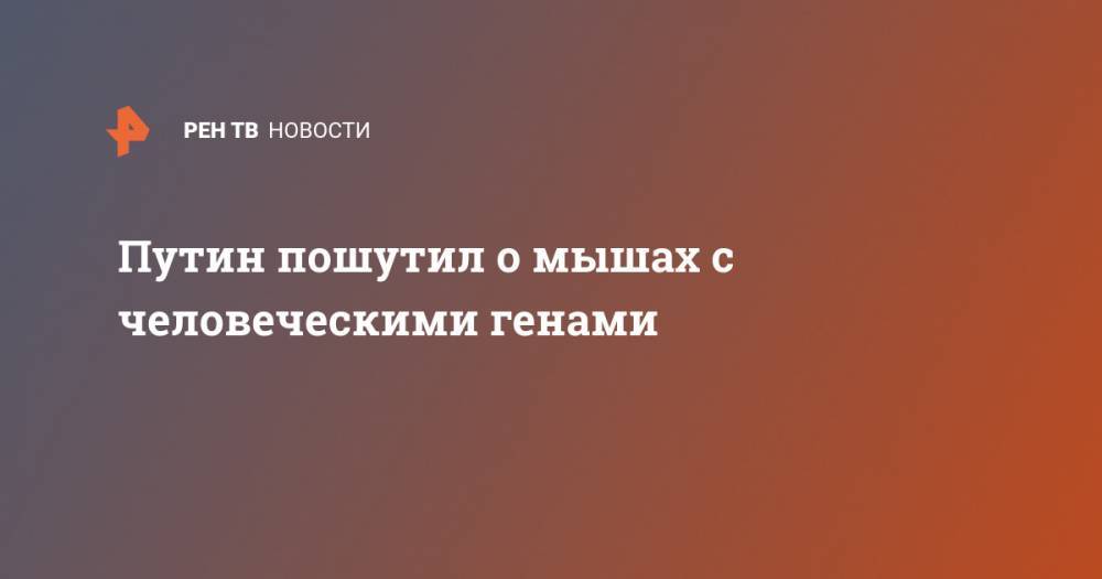 Владимир Путин - Александр Макаров - Путин пошутил о мышах с человеческими генами - ren.tv - Россия
