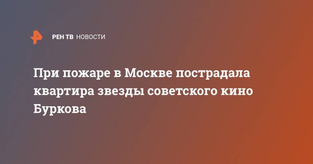 При пожаре в Москве пострадала квартира звезды советского кино Буркова - ren.tv - Москва - РСФСР