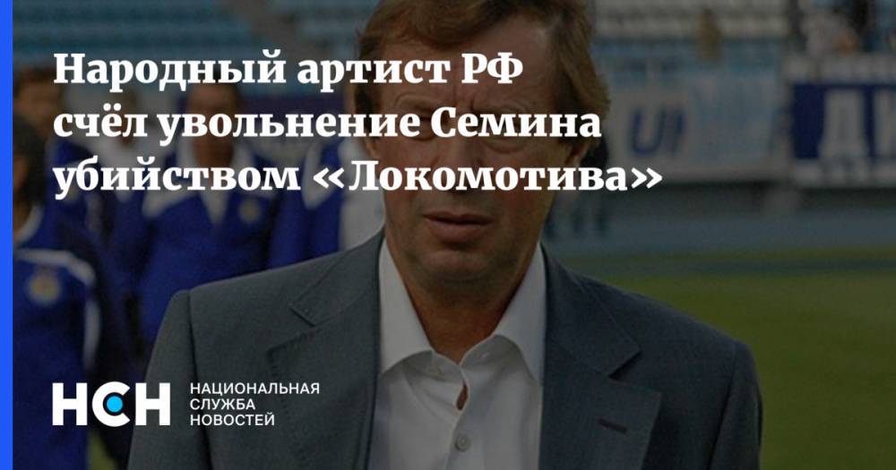 Юрий Семин - Валерий Баринов - Марко Николич - Народный артист РФ счёл увольнение Семина убийством «Локомотива» - nsn.fm - Москва - Россия - Сербия