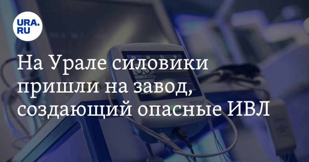 На Урале силовики пришли на завод, создающий опасные ИВЛ - ura.news - Россия - Санкт-Петербург - Свердловская обл. - Уральск