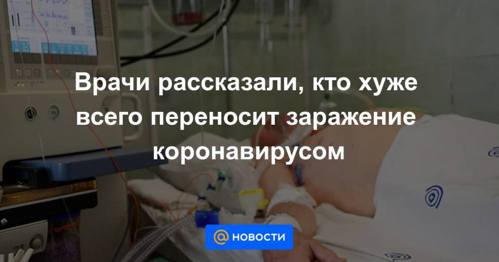 Марьяна Лысенко - Врачи рассказали, кто хуже всего переносит заражение коронавирусом - news.mail.ru - Россия