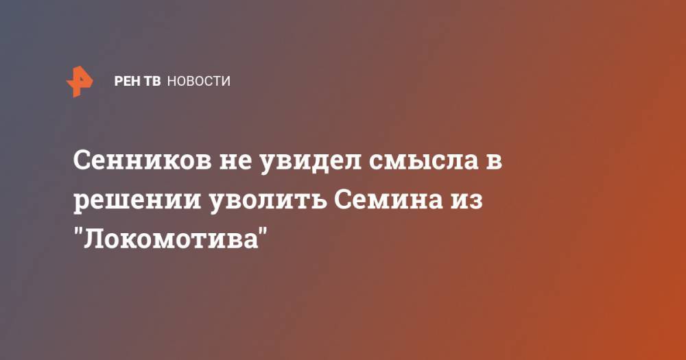 Юрий Семин - Дмитрий Сенников - Марко Николич - Сенников не увидел смысла в решении уволить Семина из "Локомотива" - ren.tv - Россия