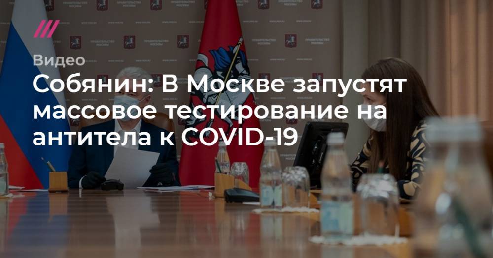 Собянин: В Москве запустят массовое тестирование на антитела к COVID-19 - tvrain.ru - Москва