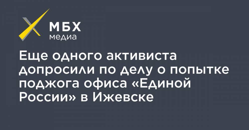 Дмитрий Морозов - Еще одного активиста допросили по делу о попытке поджога офиса «Единой России» в Ижевске - mbk.news - Россия - Ижевск