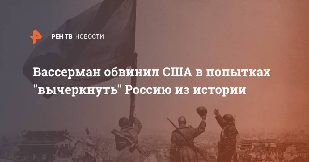 Анатолий Вассерман - Вассерман обвинил США в попытках "вычеркнуть" Россию из истории - ren.tv - Россия - США - Англия