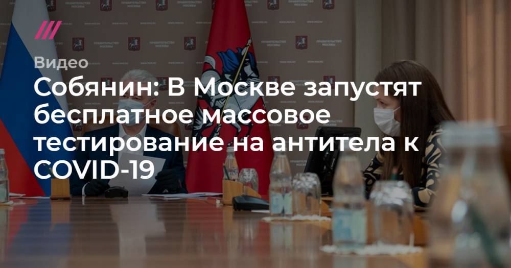 Собянин: В Москве запустят бесплатное массовое тестирование на антитела к COVID-19 - tvrain.ru - Москва