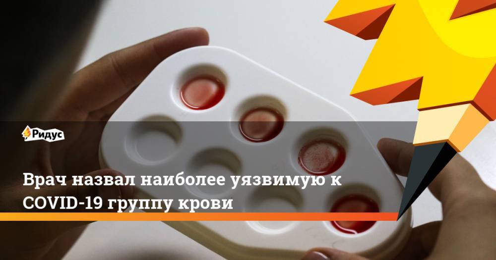 Владимир Круглый - Врач назвал наиболее уязвимую к COVID-19 группу крови - ridus.ru - Россия - Китай