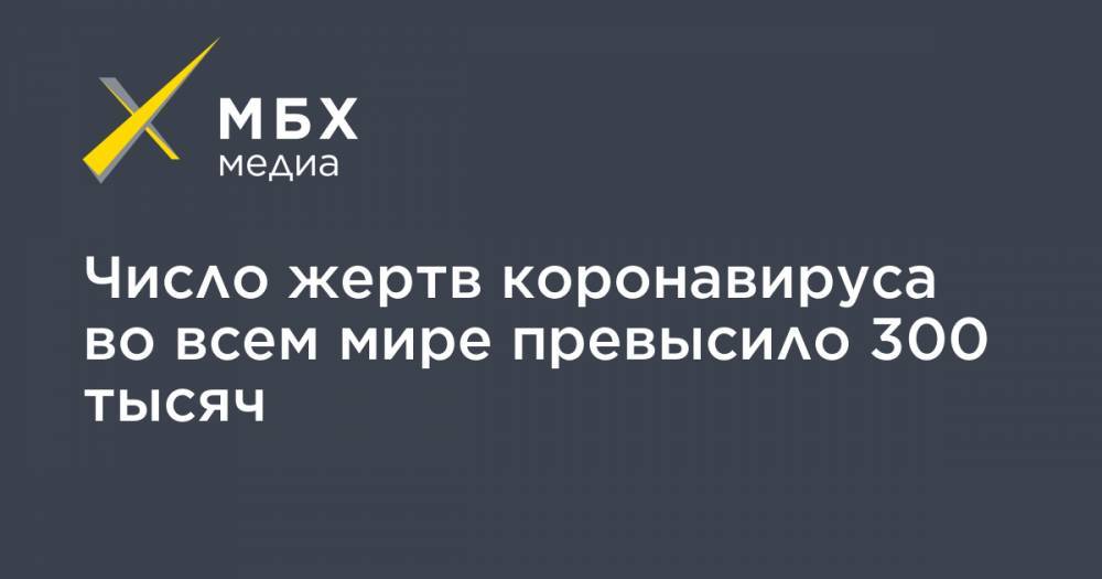 Джон Хопкинс - Число жертв коронавируса во всем мире превысило 300 тысяч - mbk.news - Москва - Россия - США - Англия - Италия - Франция - Бразилия - Испания