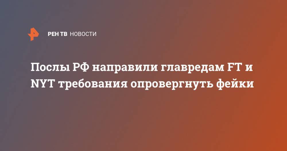 Мария Захарова - Андрей Келин - Послы РФ направили главредам FT и NYT требования опровергнуть фейки - ren.tv - Россия - США - New York - Англия - Лондон