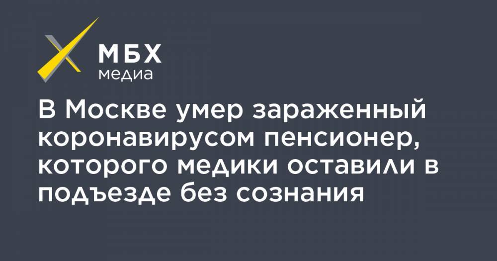 Алексей Прянишников - В Москве умер зараженный коронавирусом пенсионер, которого медики оставили в подъезде без сознания - mbk.news - Москва