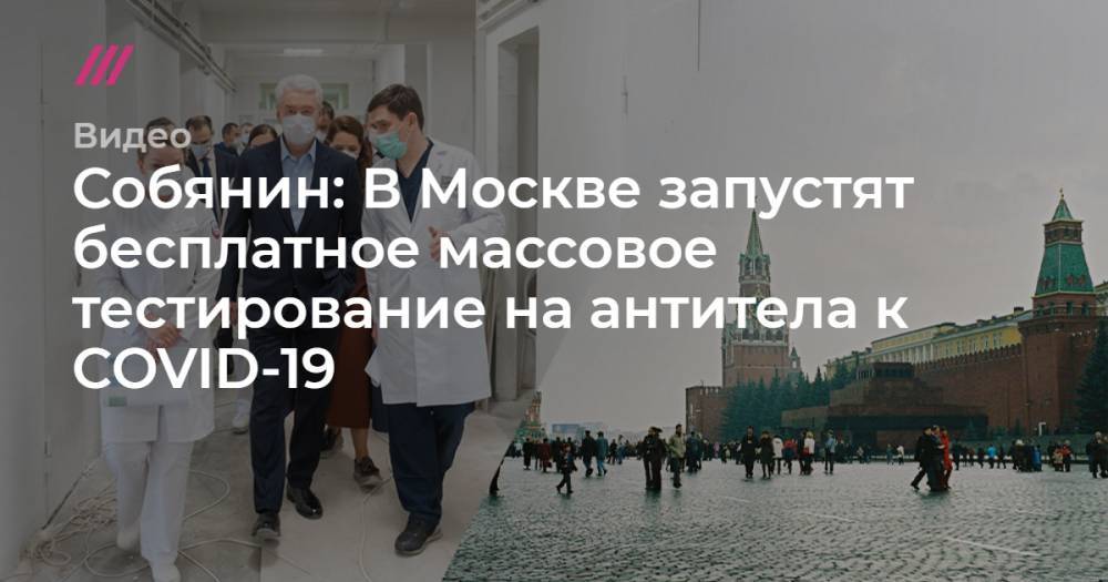Собянин: В Москве запустят бесплатное массовое тестирование на антитела к COVID-19 - tvrain.ru - Москва