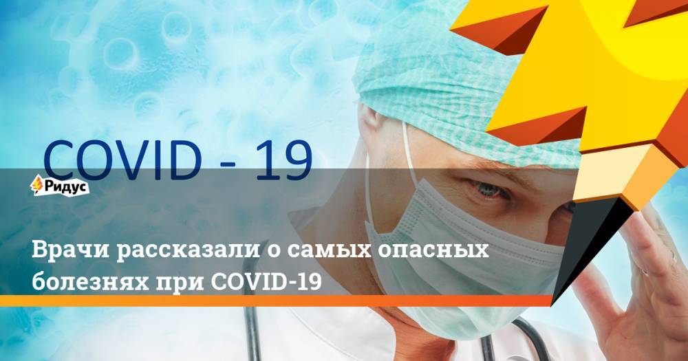 Марьяна Лысенко - Врачи рассказали о самых опасных болезнях при COVID-19 - ridus.ru - Россия
